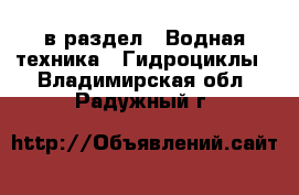  в раздел : Водная техника » Гидроциклы . Владимирская обл.,Радужный г.